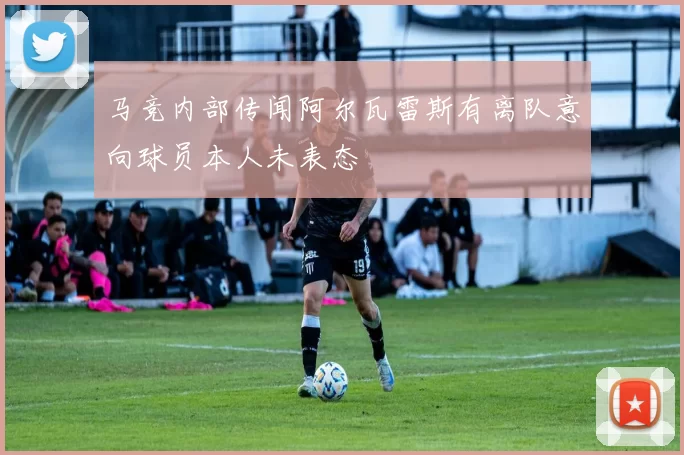 马竞内部传闻阿尔瓦雷斯有离队意向球员本人未表态