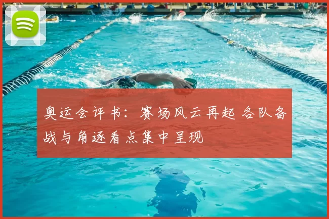 奥运会评书：赛场风云再起 各队备战与角逐看点集中呈现