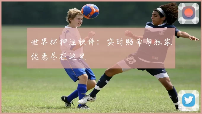 世界杯押注软件：实时赔率与独家优惠尽在这里