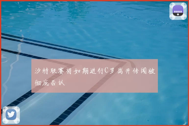沙特联赛将如期进行C罗离开传闻被彻底否认