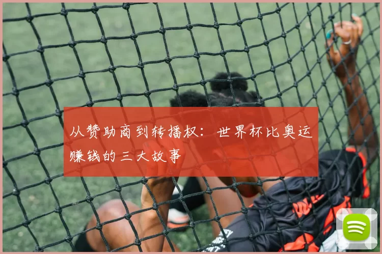 从赞助商到转播权：世界杯比奥运赚钱的三大故事
