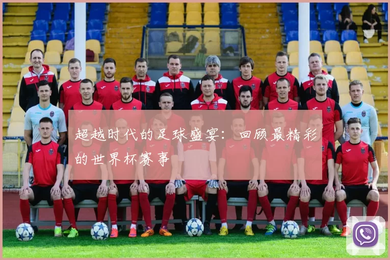 超越时代的足球盛宴：回顾最精彩的世界杯赛事