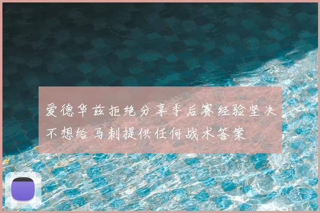 爱德华兹拒绝分享季后赛经验坚决不想给马刺提供任何战术答案