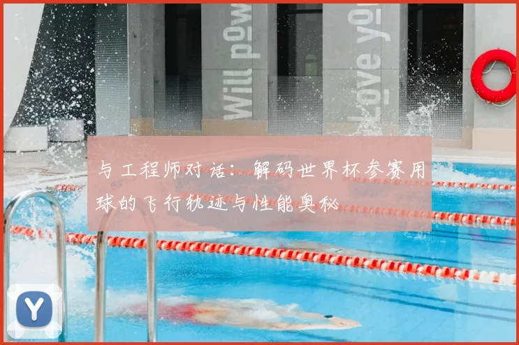 与工程师对话：解码世界杯参赛用球的飞行轨迹与性能奥秘