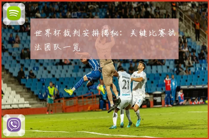 世界杯裁判安排揭秘：关键比赛执法团队一览