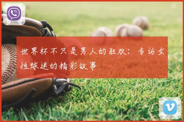 世界杯不只是男人的狂欢：专访女性球迷的精彩故事
