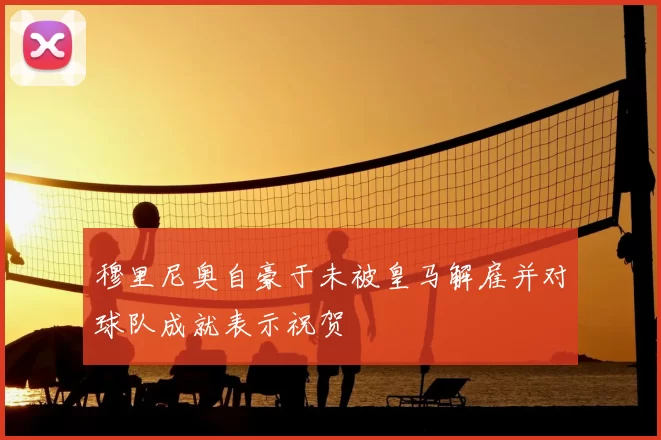 穆里尼奥自豪于未被皇马解雇并对球队成就表示祝贺