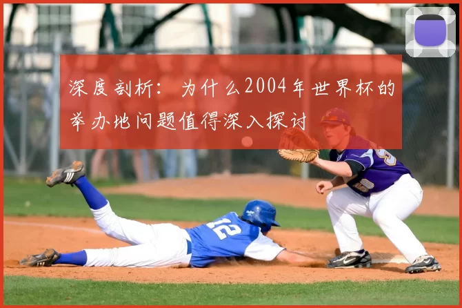 深度剖析：为什么2004年世界杯的举办地问题值得深入探讨