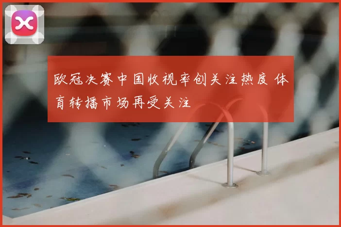 欧冠决赛中国收视率创关注热度 体育转播市场再受关注