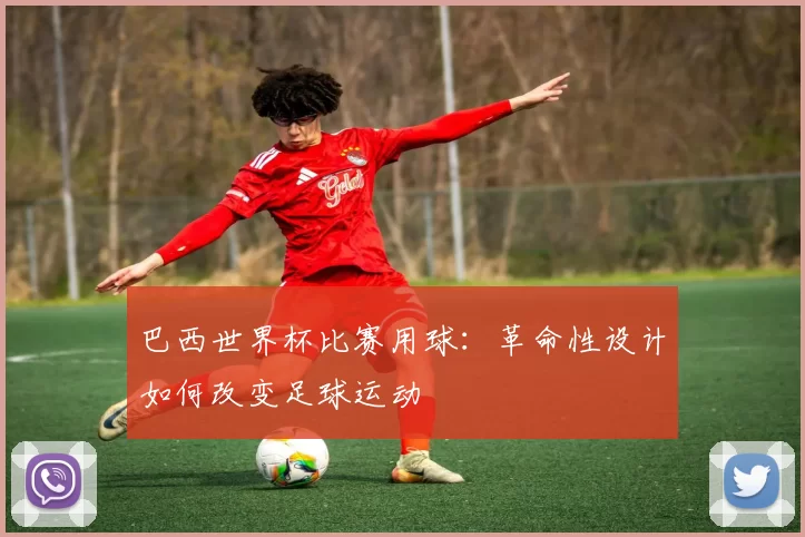 巴西世界杯比赛用球:革命性设计如何改变足球运动