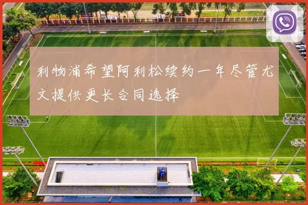 利物浦希望阿利松续约一年尽管尤文提供更长合同选择