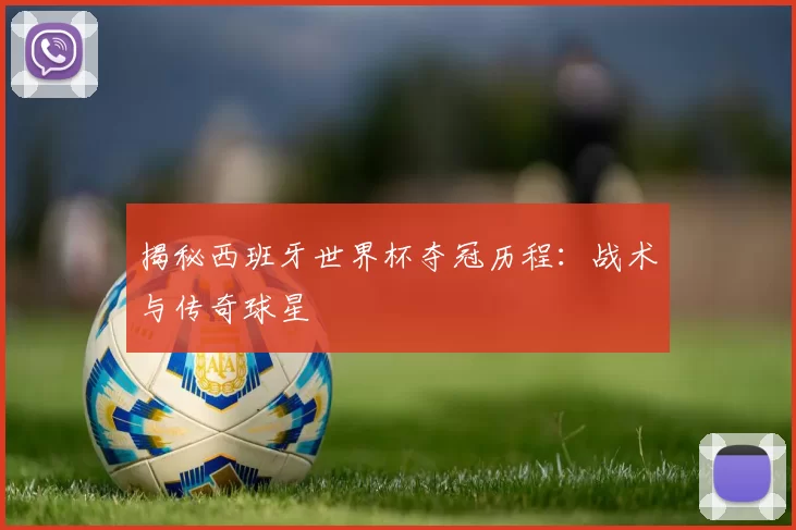 揭秘西班牙世界杯夺冠历程:战术与传奇球星