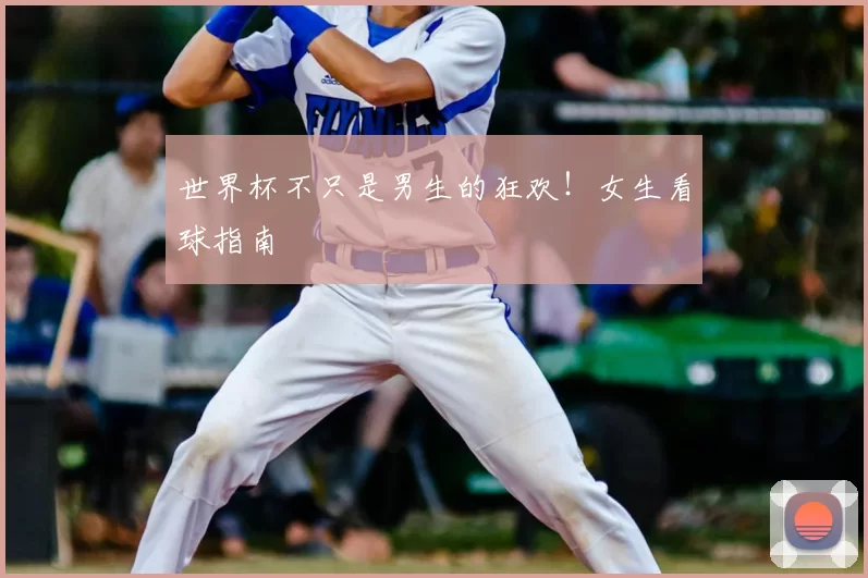 世界杯不只是男生的狂欢！女生看球指南