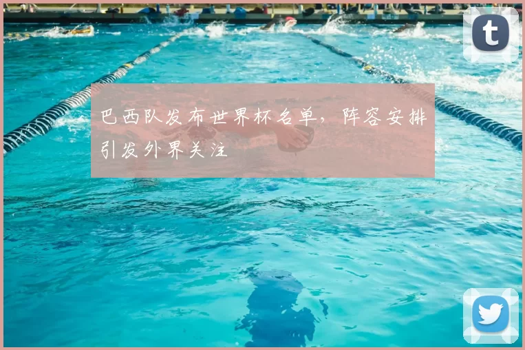 巴西队发布世界杯名单，阵容安排引发外界关注