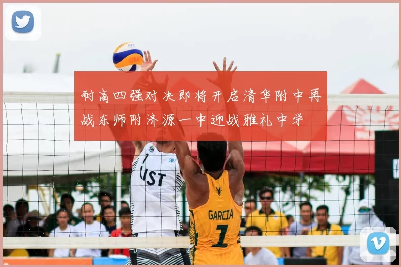 耐高四强对决即将开启清华附中再战东师附济源一中迎战雅礼中学