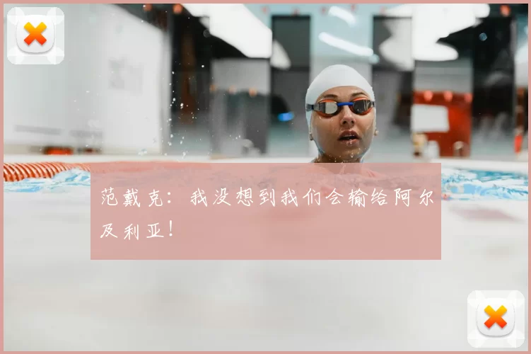 范戴克：我没想到我们会输给阿尔及利亚！