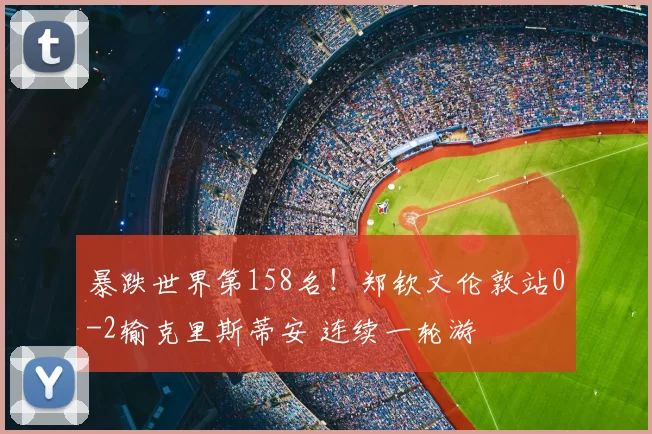 暴跌世界第158名!郑钦文伦敦站0-2输克里斯蒂安 连续一轮游
