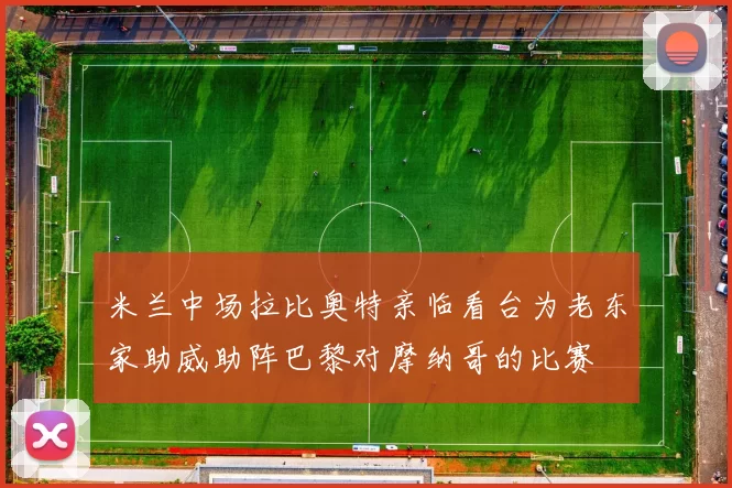 米兰中场拉比奥特亲临看台为老东家助威助阵巴黎对摩纳哥的比赛