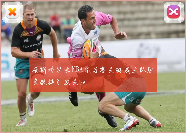 福斯特执法NBA季后赛关键战主队胜负数据引发关注