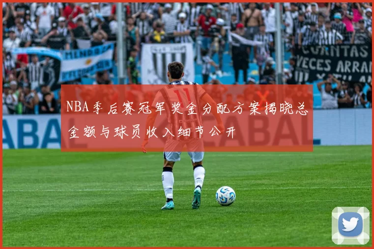 NBA季后赛冠军奖金分配方案揭晓总金额与球员收入细节公开