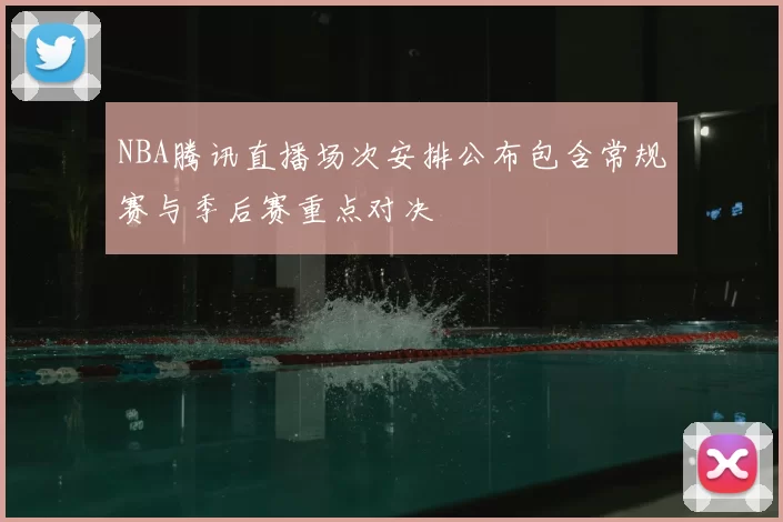 NBA腾讯直播场次安排公布包含常规赛与季后赛重点对决