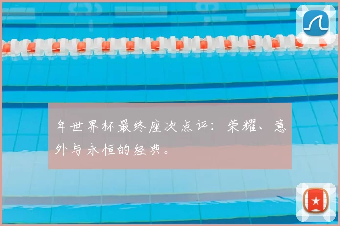 年世界杯最终座次点评：荣耀、意外与永恒的经典。