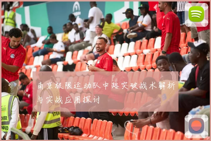 南京极限运动队中路突破战术解析与实战应用探讨