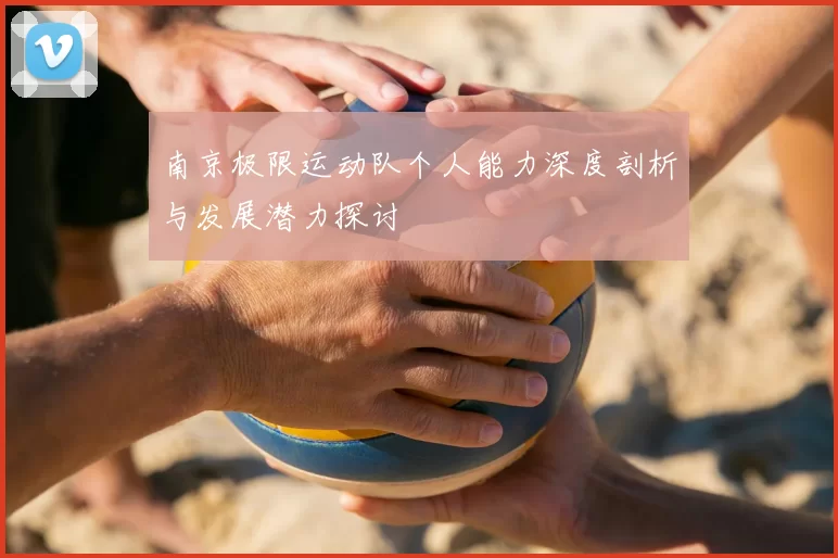南京极限运动队个人能力深度剖析与发展潜力探讨