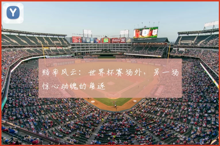 赔率风云：世界杯赛场外，另一场惊心动魄的角逐