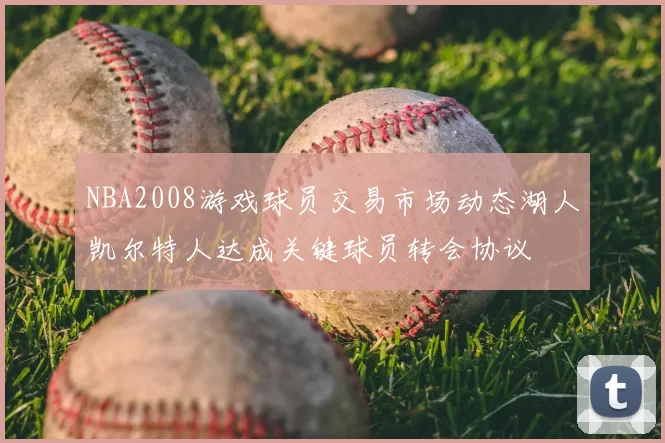 NBA2008游戏球员交易市场动态湖人凯尔特人达成关键球员转会协议