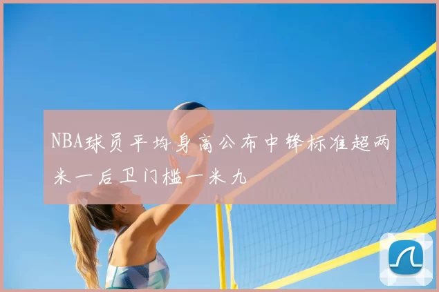 NBA球员平均身高公布中锋标准超两米一后卫门槛一米九