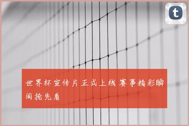 世界杯宣传片正式上线 赛事精彩瞬间抢先看