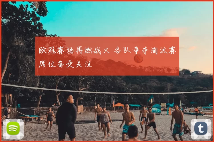 欧冠赛场再燃战火 各队争夺淘汰赛席位备受关注