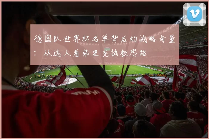 德国队世界杯名单背后的战略考量:从选人看弗里克执教思路