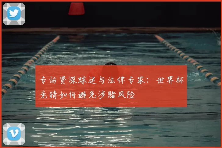专访资深球迷与法律专家:世界杯竞猜如何避免涉赌风险