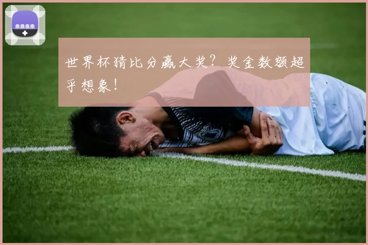 世界杯猜比分赢大奖？奖金数额超乎想象！
