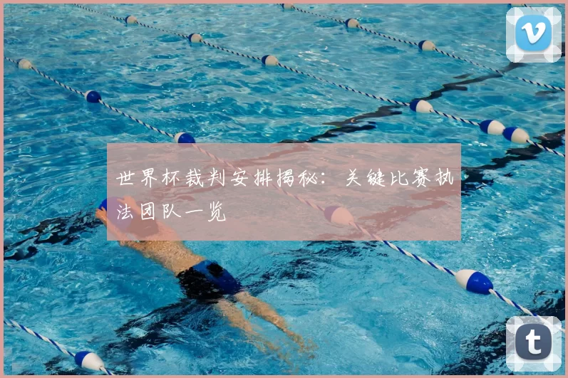 世界杯裁判安排揭秘:关键比赛执法团队一览