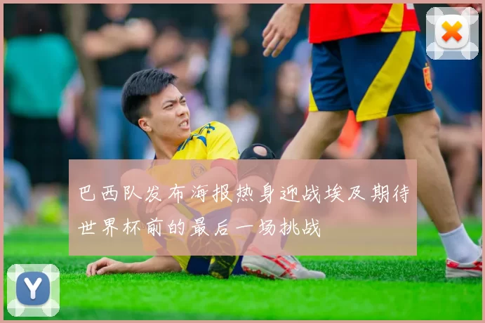 巴西队发布海报热身迎战埃及期待世界杯前的最后一场挑战