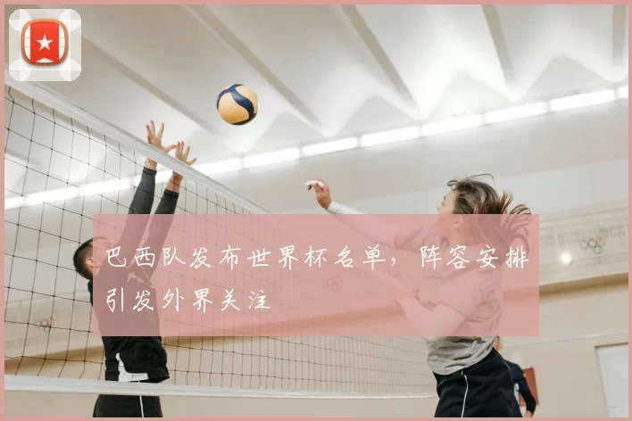 巴西队发布世界杯名单，阵容安排引发外界关注