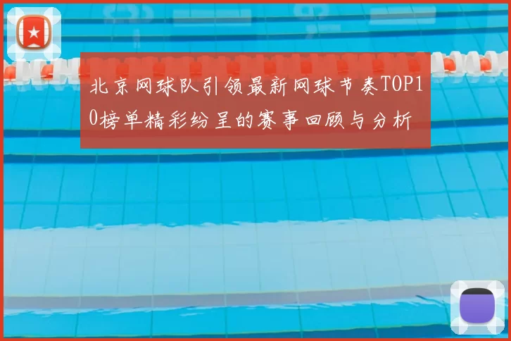 北京网球队引领最新网球节奏TOP10榜单精彩纷呈的赛事回顾与分析