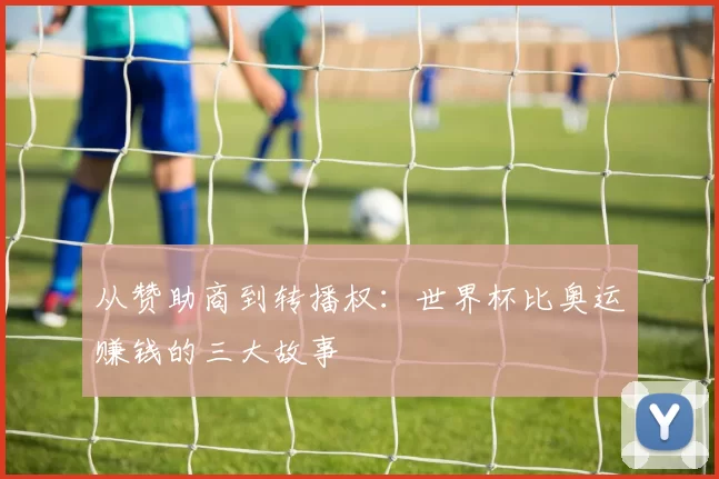 从赞助商到转播权：世界杯比奥运赚钱的三大故事
