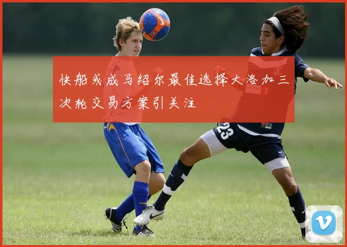 快船或成马绍尔最佳选择大洛加三次轮交易方案引关注
