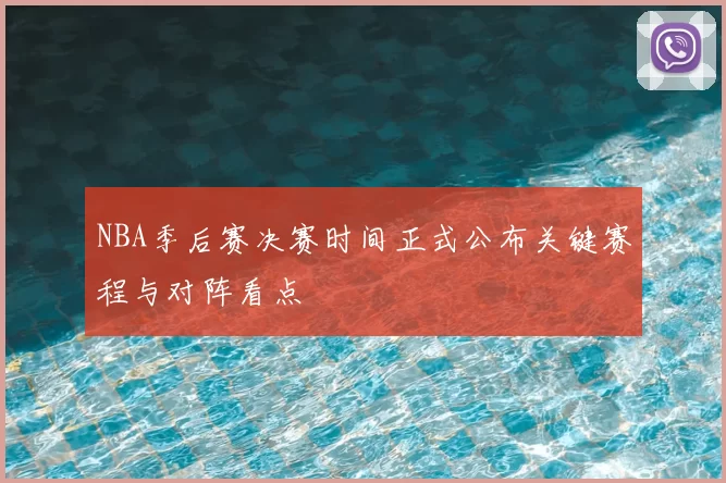 NBA季后赛决赛时间正式公布关键赛程与对阵看点