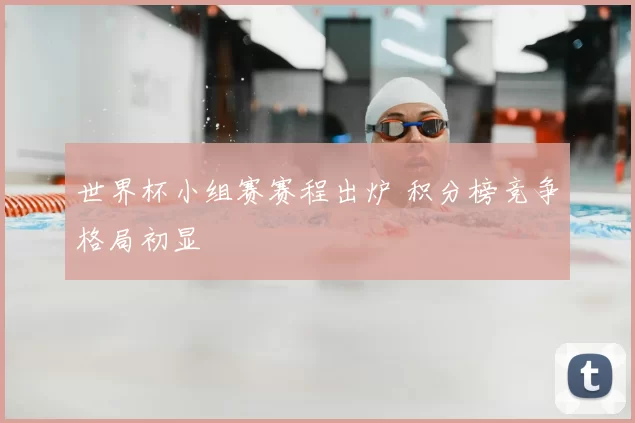 世界杯小组赛赛程出炉 积分榜竞争格局初显