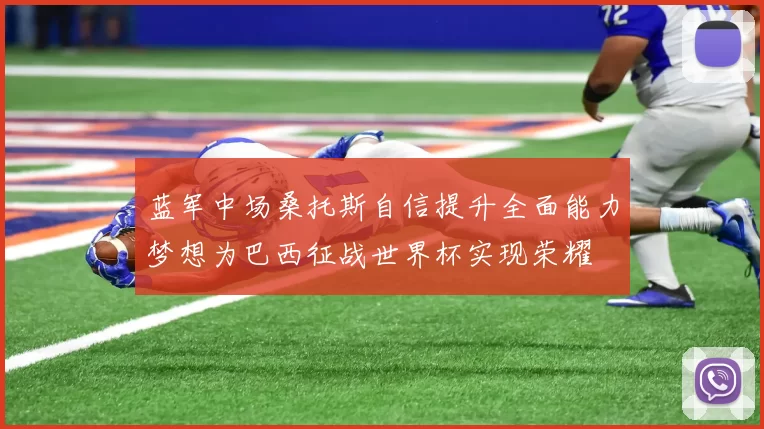 蓝军中场桑托斯自信提升全面能力梦想为巴西征战世界杯实现荣耀
