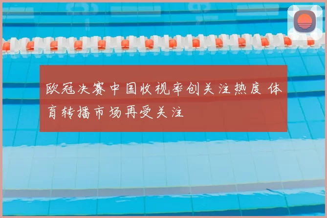 欧冠决赛中国收视率创关注热度 体育转播市场再受关注