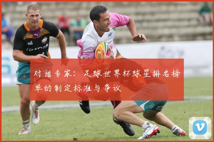 对话专家：足球世界杯球星排名榜单的制定标准与争议