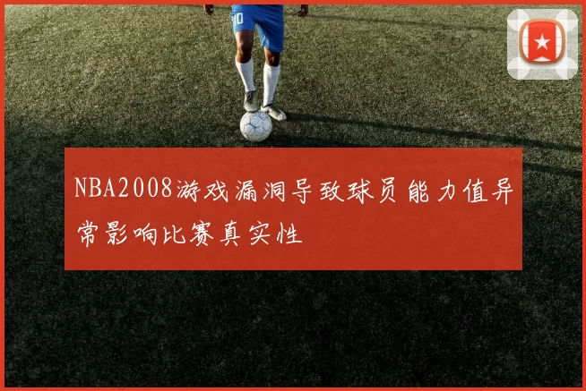 NBA2008游戏漏洞导致球员能力值异常影响比赛真实性