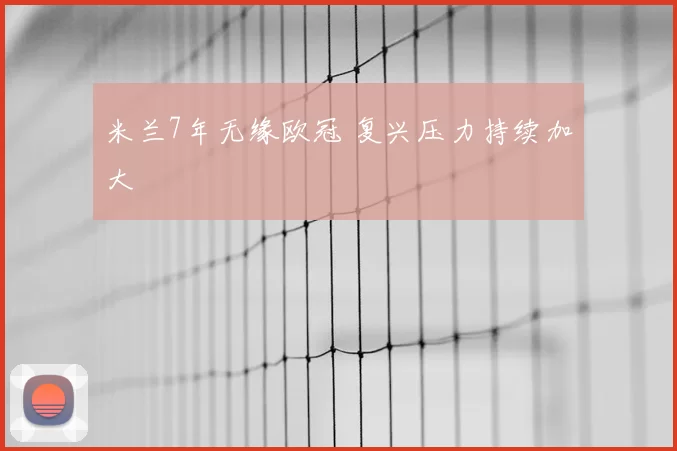 米兰7年无缘欧冠 复兴压力持续加大