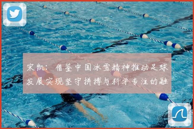 宋凯：借鉴中国冰雪精神推动足球发展实现坚守拼搏与科学专注的融合